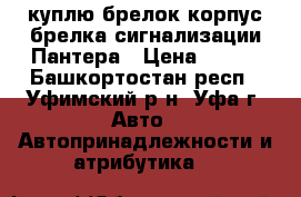 куплю брелок,корпус брелка сигнализации Пантера › Цена ­ 100 - Башкортостан респ., Уфимский р-н, Уфа г. Авто » Автопринадлежности и атрибутика   